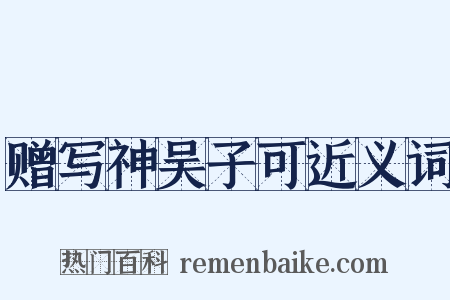 赠写神吴子可近义词是什么意思的图片